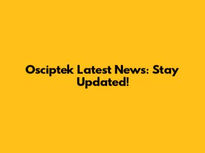 Osciptek Latest News: Stay Updated!