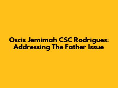 Oscis Jemimah CSC Rodrigues: Addressing The Father Issue