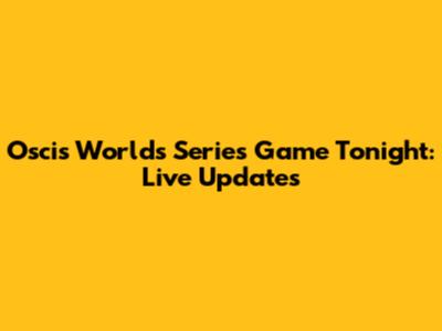 Oscis Worlds Series Game Tonight: Live Updates
