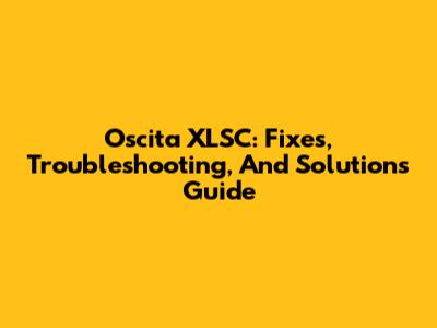 Oscita XLSC: Fixes, Troubleshooting, And Solutions Guide
