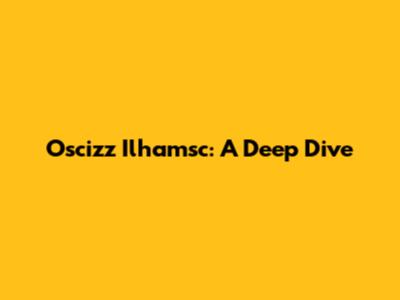 Oscizz Ilhamsc: A Deep Dive