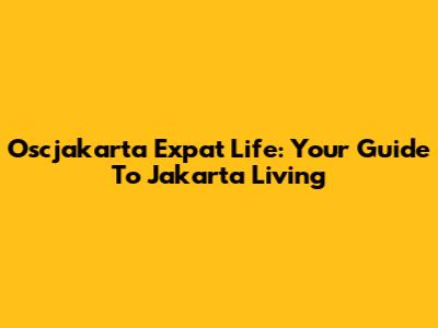 Oscjakarta Expat Life: Your Guide To Jakarta Living