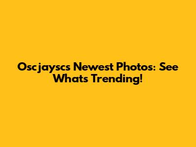 Oscjaysc's Newest Photos: See What's Trending!