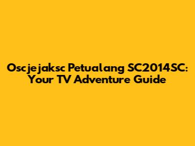 Oscjejaksc Petualang SC2014SC: Your TV Adventure Guide