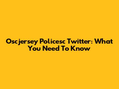 Oscjersey Policesc Twitter: What You Need To Know