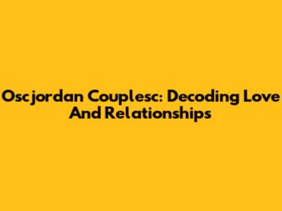 Oscjordan Couplesc: Decoding Love And Relationships