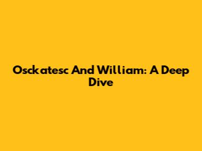 Osckatesc And William: A Deep Dive