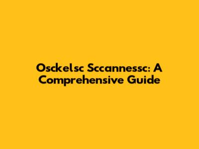 Osckelsc Sccannessc: A Comprehensive Guide