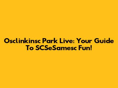 Osclinkinsc Park Live: Your Guide To SCSeSamesc Fun!