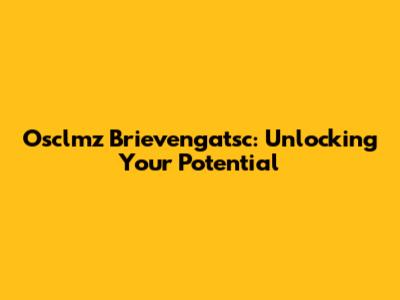Osclmz Brievengatsc: Unlocking Your Potential