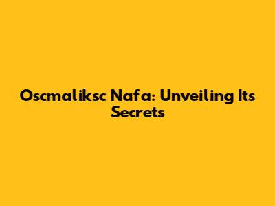 Oscmaliksc Nafa: Unveiling Its Secrets