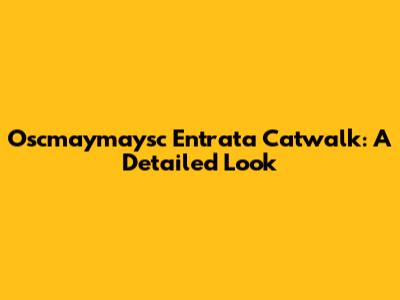 Oscmaymaysc Entrata Catwalk: A Detailed Look