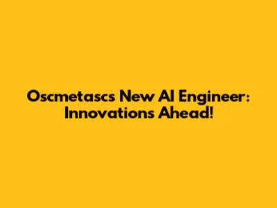 Oscmetasc's New AI Engineer: Innovations Ahead!