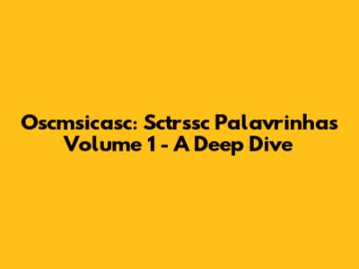 Oscmsicasc: Sctrssc Palavrinhas Volume 1 - A Deep Dive
