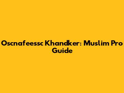 Oscnafeessc Khandker: Muslim Pro Guide