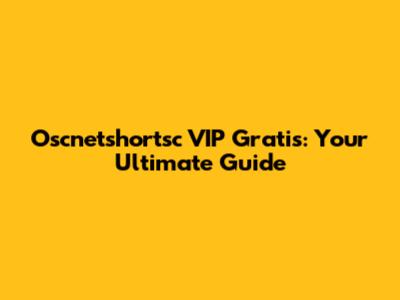Oscnetshortsc VIP Gratis: Your Ultimate Guide