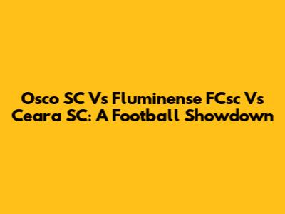 Osco SC Vs Fluminense FCsc Vs Ceara SC: A Football Showdown