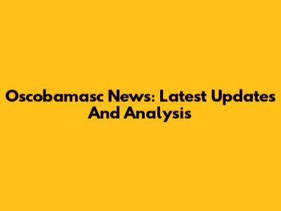 Oscobamasc News: Latest Updates And Analysis