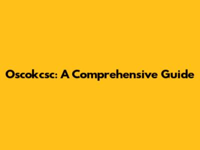 Oscokcsc: A Comprehensive Guide