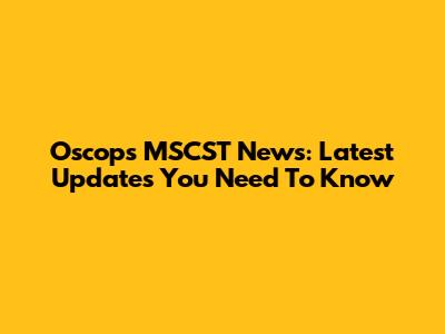 Oscops MSCST News: Latest Updates You Need To Know