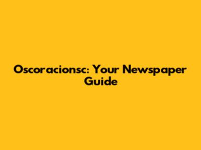 Oscoracionsc: Your Newspaper Guide