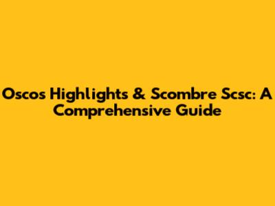 Oscos Highlights & Scombre Scsc: A Comprehensive Guide