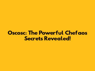 Oscosc: The Powerful Chefao's Secrets Revealed!