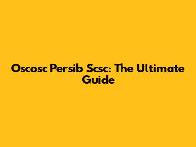 Oscosc Persib Scsc: The Ultimate Guide