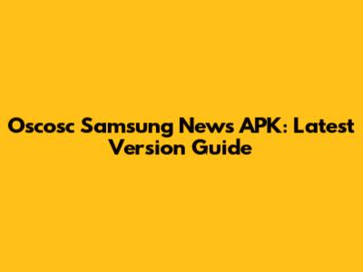 Oscosc Samsung News APK: Latest Version Guide