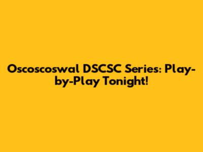 Oscoscoswal DSCSC Series: Play-by-Play Tonight!
