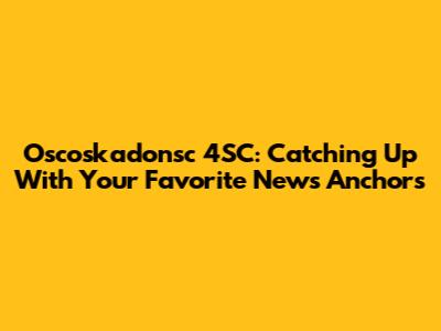 Oscoskadonsc 4SC: Catching Up With Your Favorite News Anchors