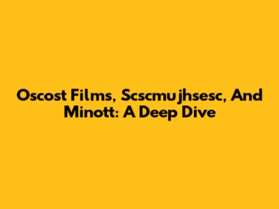 Oscost Films, Scscmujhsesc, And Minott: A Deep Dive