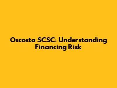 Oscosta SCSC: Understanding Financing Risk