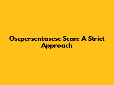 Oscpersentasesc Scan: A Strict Approach
