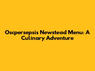 Oscpersepsi's Newstead Menu: A Culinary Adventure
