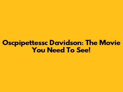 Oscpipettessc Davidson: The Movie You Need To See!
