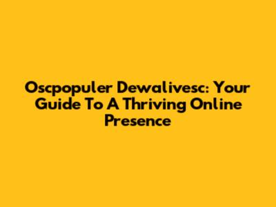 Oscpopuler Dewalivesc: Your Guide To A Thriving Online Presence
