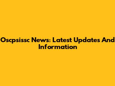 Oscpsissc News: Latest Updates And Information