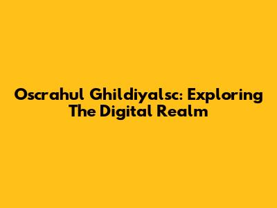 Oscrahul Ghildiyalsc: Exploring The Digital Realm