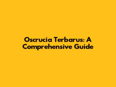 Oscrucia Terbarus: A Comprehensive Guide