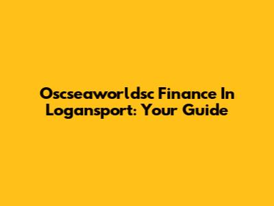 Oscseaworldsc Finance In Logansport: Your Guide