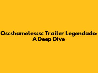 Oscshamelesssc Trailer Legendado: A Deep Dive