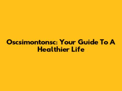 Oscsimontonsc: Your Guide To A Healthier Life