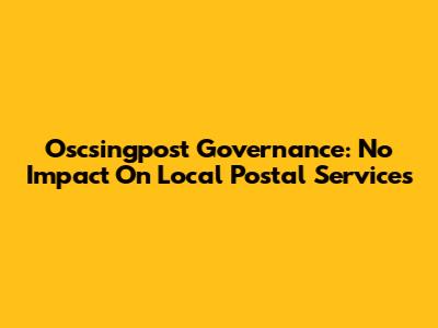 Oscsingpost Governance: No Impact On Local Postal Services