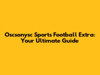 Oscsonysc Sports Football Extra: Your Ultimate Guide