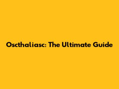 Oscthaliasc: The Ultimate Guide