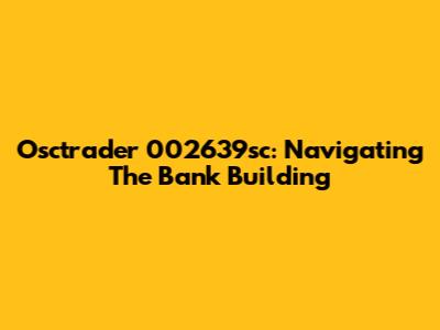 Osctrader 002639sc: Navigating The Bank Building