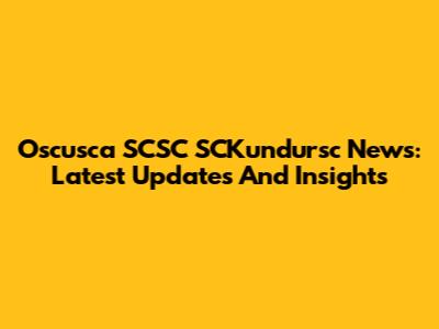 Oscusca SCSC SCKundursc News: Latest Updates And Insights