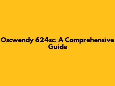 Oscwendy 624sc: A Comprehensive Guide