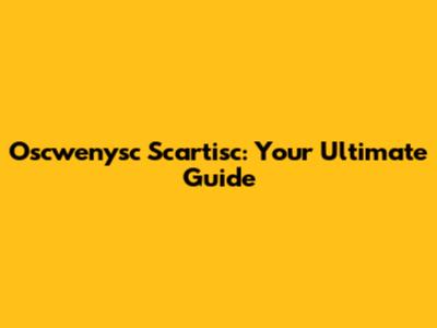 Oscwenysc Scartisc: Your Ultimate Guide